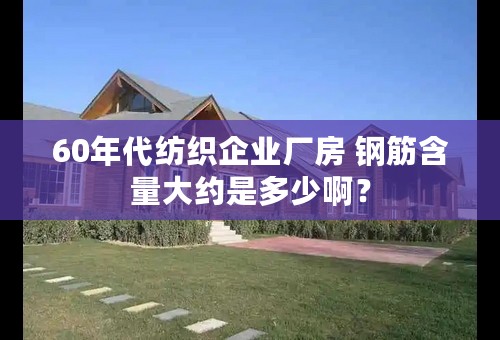 60年代纺织企业厂房 钢筋含量大约是多少啊？