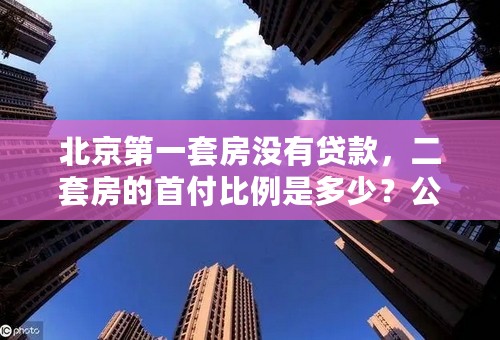 北京第一套房没有贷款，二套房的首付比例是多少？公积金按什么比例贷款？