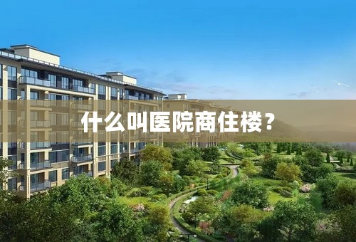 什么叫医院商住楼？