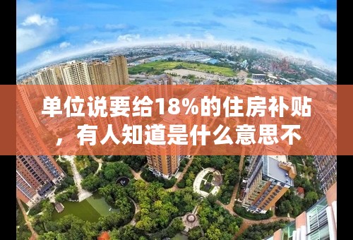 单位说要给18%的住房补贴，有人知道是什么意思不