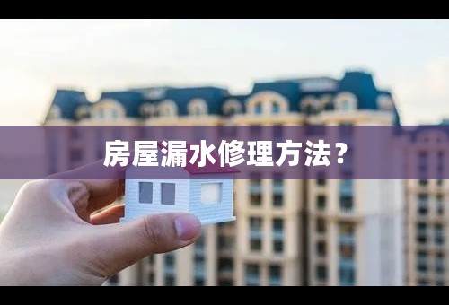 房屋漏水修理方法？