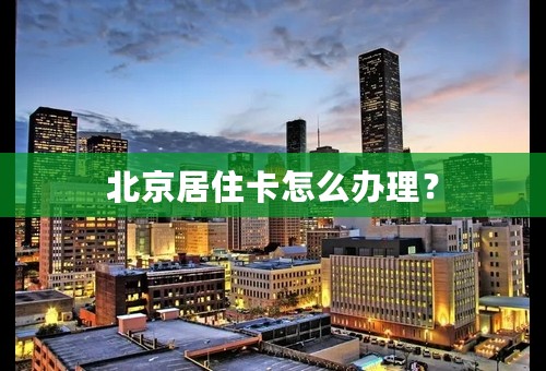 北京居住卡怎么办理？