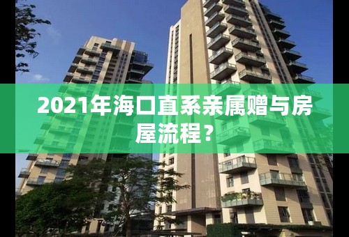 2021年海口直系亲属赠与房屋流程？