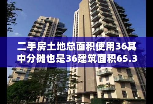 二手房土地总面积使用36其中分摊也是36建筑面积65.39是什么意思