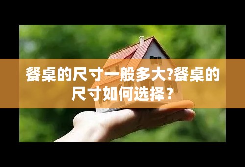 餐桌的尺寸一般多大?餐桌的尺寸如何选择？