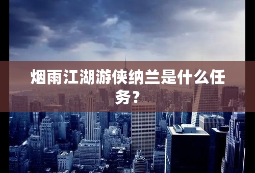 烟雨江湖游侠纳兰是什么任务？