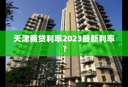 天津商贷利率2023最新利率？