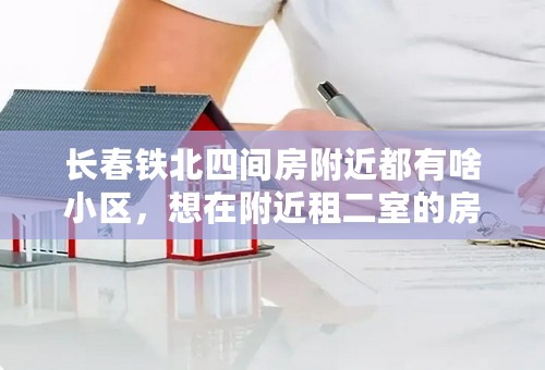 长春铁北四间房附近都有啥小区，想在附近租二室的房子，多钱？