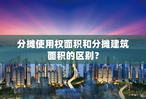 分摊使用权面积和分摊建筑面积的区别？