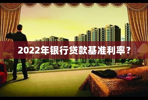 2022年银行贷款基准利率？