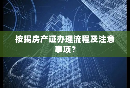 按揭房产证办理流程及注意事项？