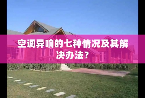 空调异响的七种情况及其解决办法？