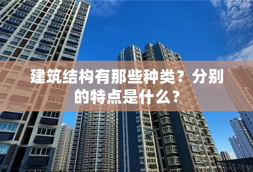 建筑结构有那些种类？分别的特点是什么？