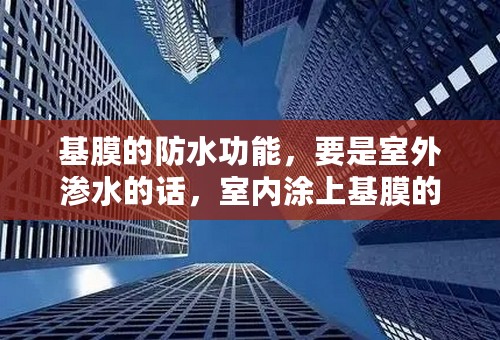 基膜的防水功能，要是室外渗水的话，室内涂上基膜的话，有用吗？