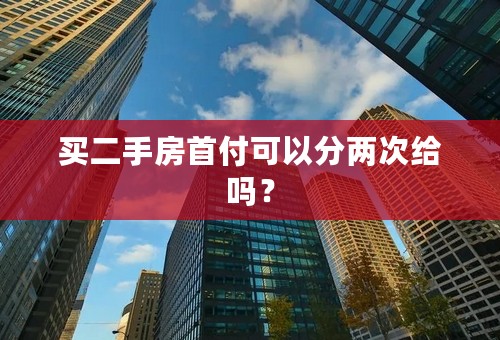 买二手房首付可以分两次给吗？