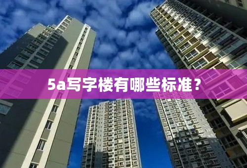 5a写字楼有哪些标准？