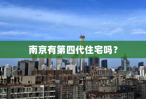 南京有第四代住宅吗？