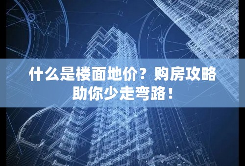 什么是楼面地价？购房攻略助你少走弯路！