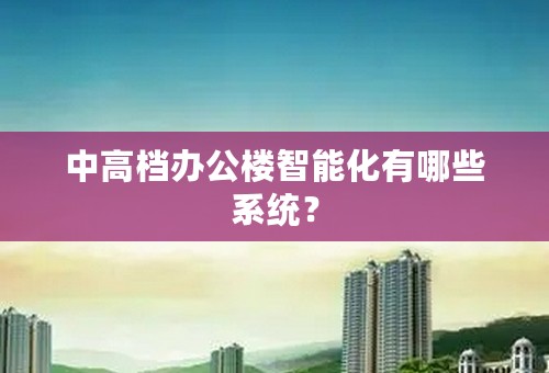 中高档办公楼智能化有哪些系统？