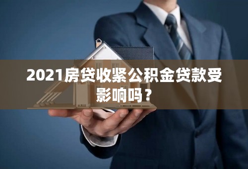 2021房贷收紧公积金贷款受影响吗？