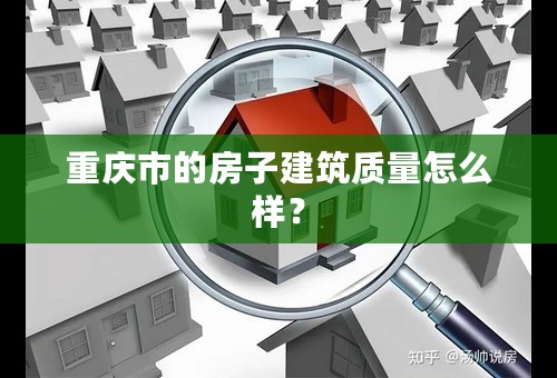 重庆市的房子建筑质量怎么样？