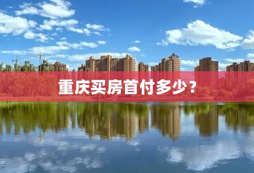 重庆买房首付多少？