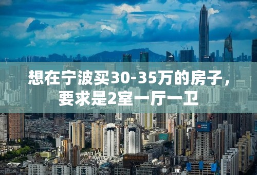 想在宁波买30-35万的房子，要求是2室一厅一卫