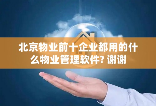 北京物业前十企业都用的什么物业管理软件? 谢谢