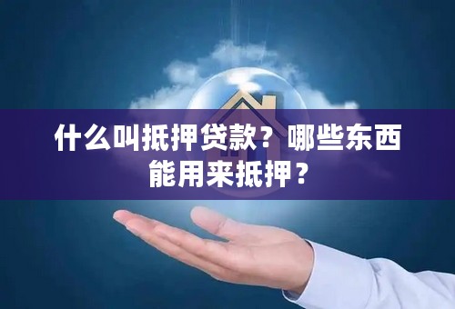 什么叫抵押贷款？哪些东西能用来抵押？