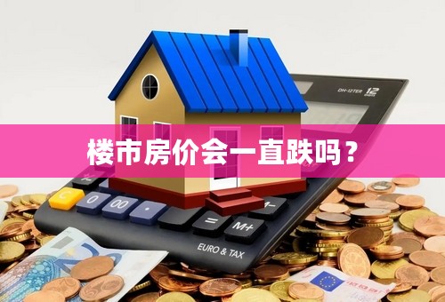 楼市房价会一直跌吗？