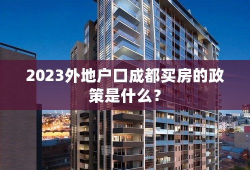 2023外地户口成都买房的政策是什么？