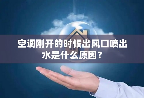 空调刚开的时候出风口喷出水是什么原因？