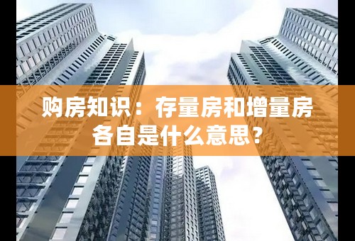 购房知识：存量房和增量房各自是什么意思？