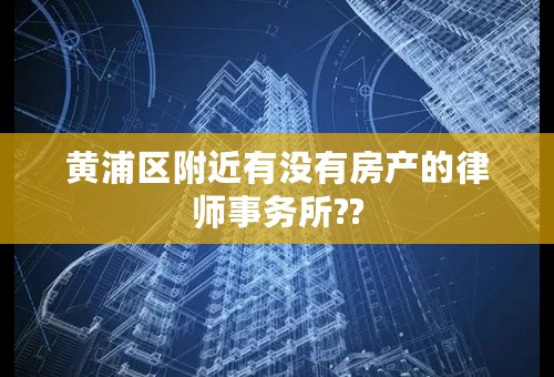 黄浦区附近有没有房产的律师事务所??