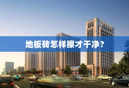 地板砖怎样擦才干净？