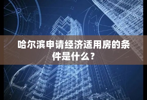 哈尔滨申请经济适用房的条件是什么？