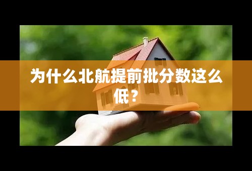 为什么北航提前批分数这么低？