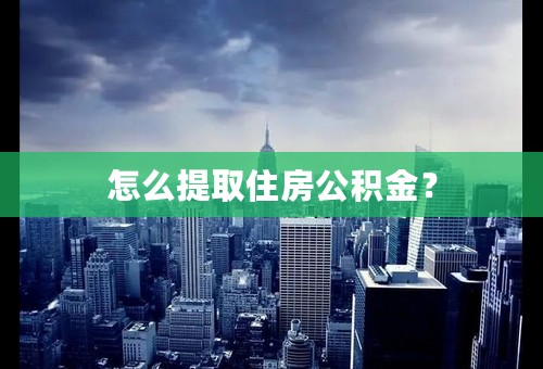 怎么提取住房公积金？