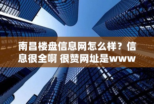 南昌楼盘信息网怎么样？信息很全啊 很赞网址是www.rudove.com么？