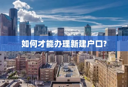 如何才能办理新建户口?