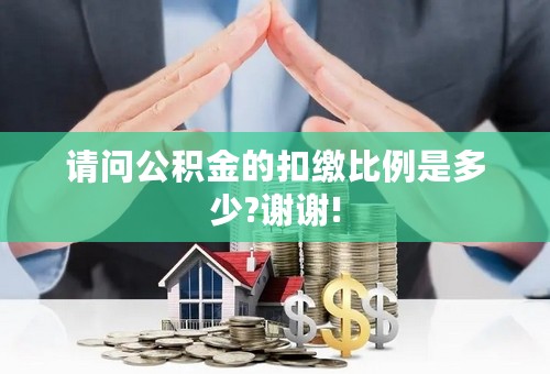 请问公积金的扣缴比例是多少?谢谢!