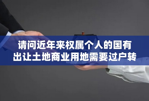 请问近年来权属个人的国有出让土地商业用地需要过户转让需要缴纳哪些税费？（土地出让金已缴纳过）