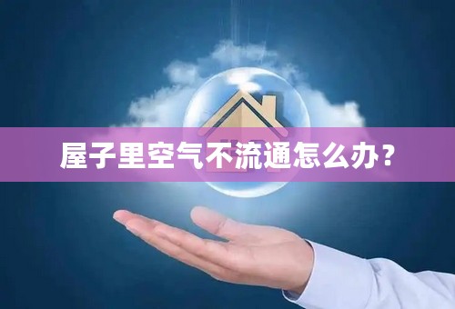 屋子里空气不流通怎么办？