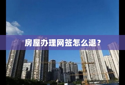 房屋办理网签怎么退？