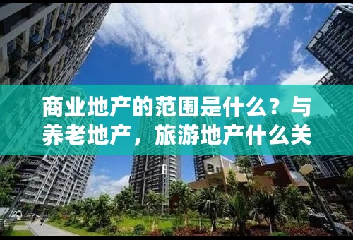 商业地产的范围是什么？与养老地产，旅游地产什么关系？