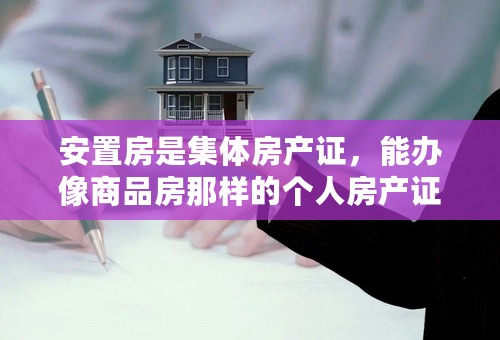 安置房是集体房产证，能办像商品房那样的个人房产证么