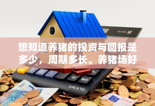 想知道养猪的投资与回报是多少，周期多长。养猪场好操作吗？