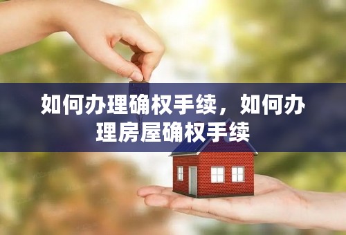 如何办理确权手续，如何办理房屋确权手续