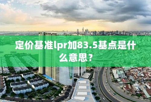 定价基准lpr加83.5基点是什么意思？