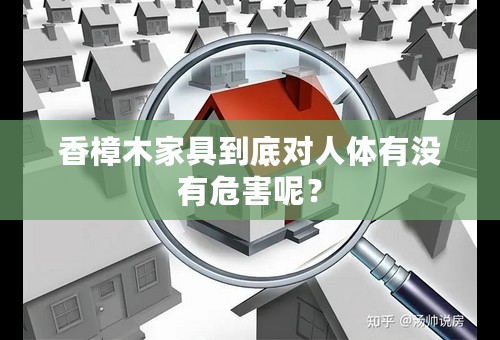 香樟木家具到底对人体有没有危害呢？